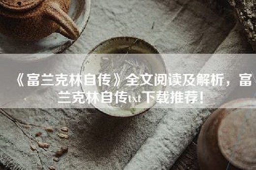 《富兰克林自传》全文阅读及解析，富兰克林自传txt下载推荐！