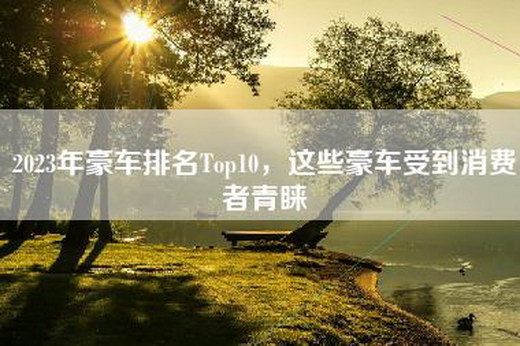 2023年豪车排名Top10，这些豪车受到消费者青睐
