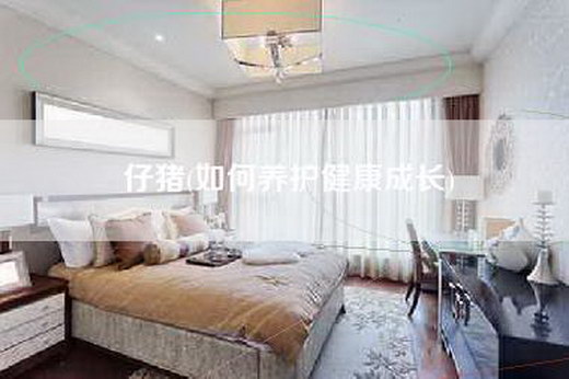 仔猪(如何养护健康成长)