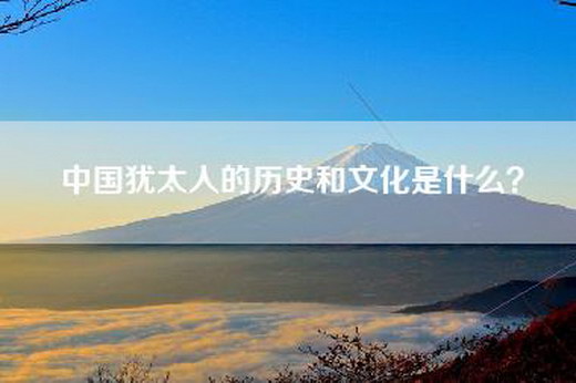 中国犹太人的历史和文化是什么？