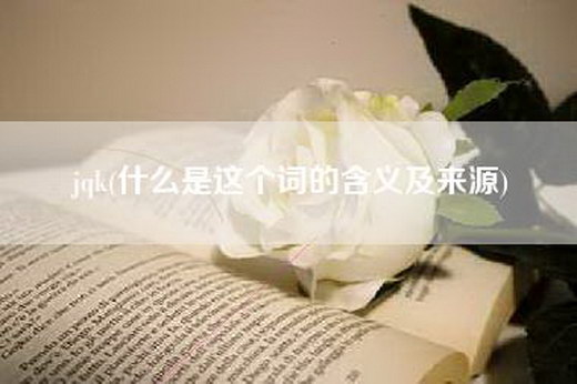 jqk(什么是这个词的含义及来源)