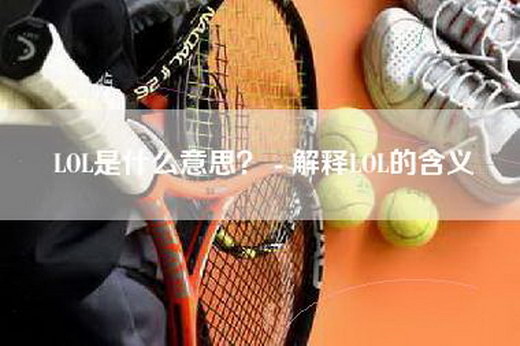 LOL是什么意思？ - 解释LOL的含义