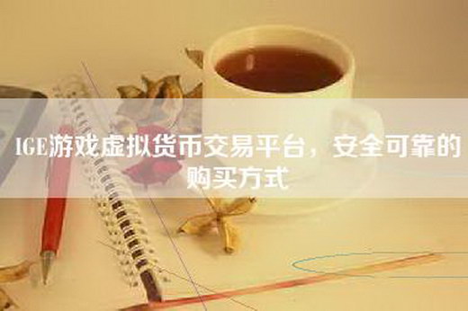 IGE游戏虚拟货币交易平台，安全可靠的购买方式