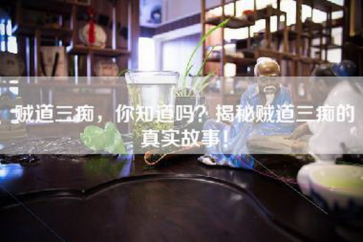 贼道三痴，你知道吗？揭秘贼道三痴的真实故事！