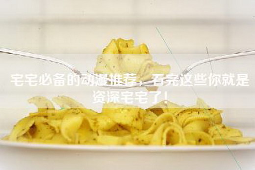 宅宅必备的动漫推荐，看完这些你就是资深宅宅了！