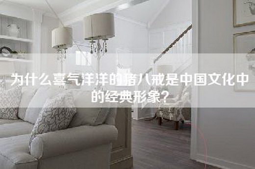 为什么喜气洋洋的猪八戒是中国文化中的经典形象？