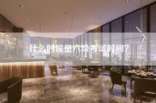什么时候是六级考试时间？