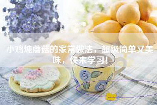 小鸡炖蘑菇的家常做法，超级简单又美味，快来学习！
