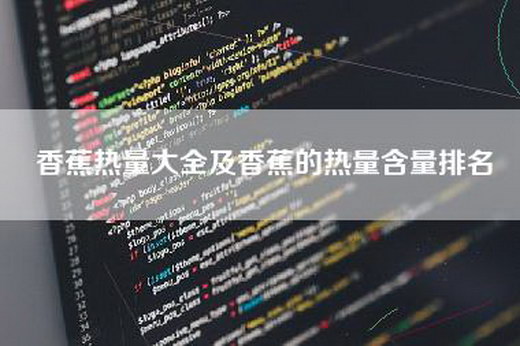 香蕉热量大全及香蕉的热量含量排名
