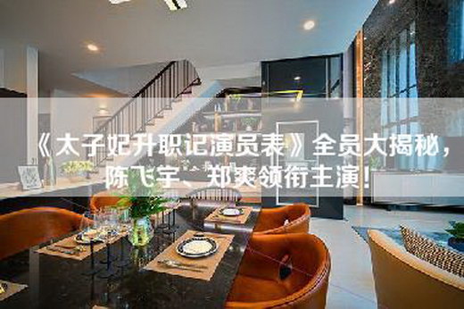 《太子妃升职记演员表》全员大揭秘，陈飞宇、郑爽领衔主演！