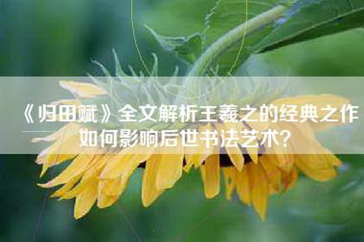 《归田赋》全文解析王羲之的经典之作如何影响后世书法艺术？