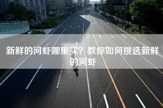 新鲜的河虾哪里买？教你如何挑选新鲜的河虾