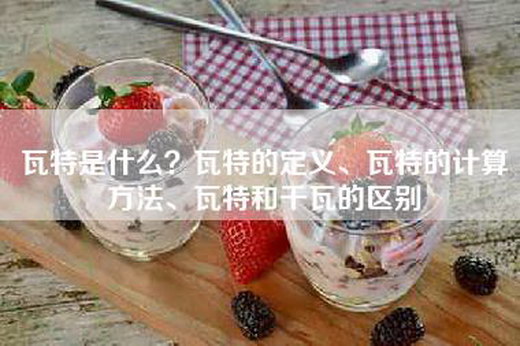 瓦特是什么？瓦特的定义、瓦特的计算方法、瓦特和千瓦的区别