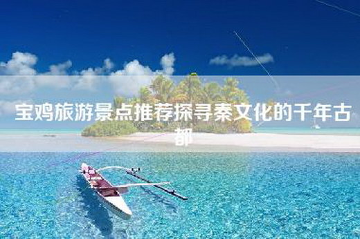 宝鸡旅游景点推荐探寻秦文化的千年古都