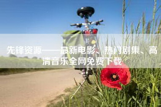 先锋资源——最新电影、热门剧集、高清音乐全网免费下载