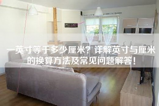 一英寸等于多少厘米？详解英寸与厘米的换算方法及常见问题解答！