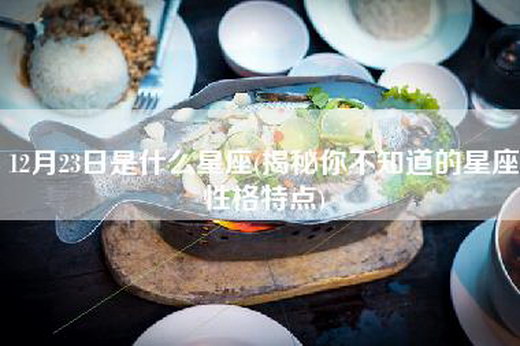 12月23日是什么星座(揭秘你不知道的星座性格特点)