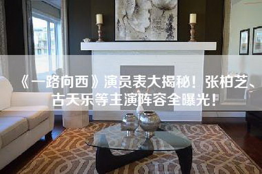 《一路向西》演员表大揭秘！张柏芝、古天乐等主演阵容全曝光！