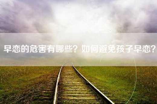 早恋的危害有哪些？如何避免孩子早恋？