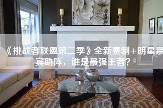 《挑战者联盟第二季》全新赛制+明星嘉宾助阵，谁是最强王者？