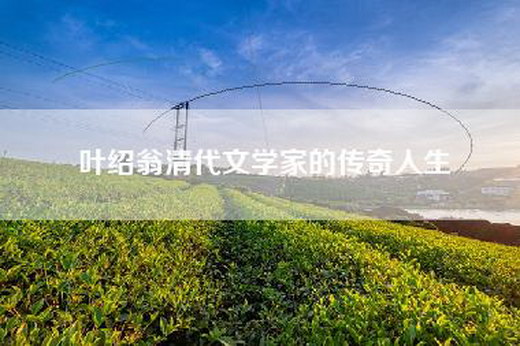 叶绍翁清代文学家的传奇人生