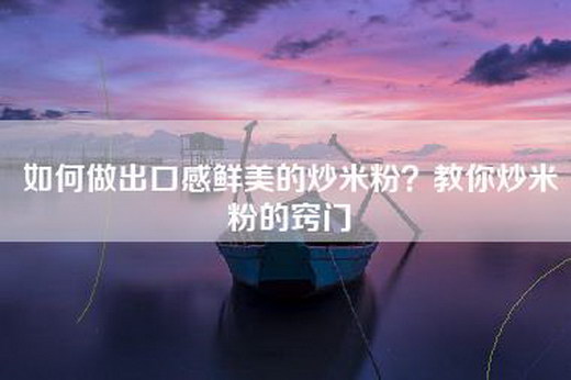 如何做出口感鲜美的炒米粉？教你炒米粉的窍门