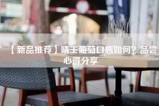 【新品推荐】晴王葡萄口感如何？品尝心得分享