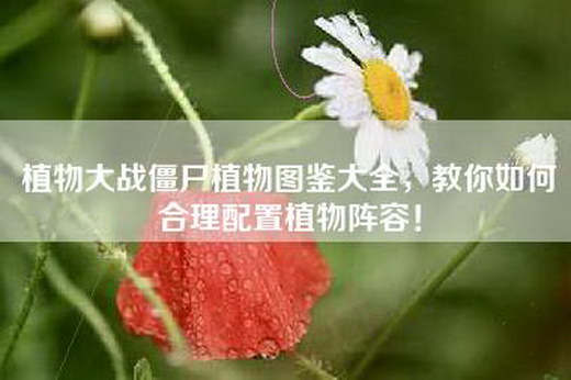 植物大战僵尸植物图鉴大全，教你如何合理配置植物阵容！