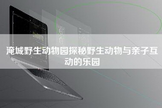 淹城野生动物园探秘野生动物与亲子互动的乐园