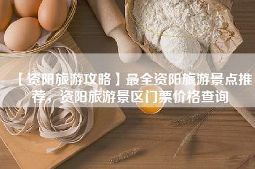 【资阳旅游攻略】最全资阳旅游景点推荐，资阳旅游景区门票价格查询