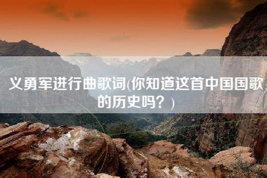 义勇军进行曲歌词(你知道这首中国国歌的历史吗？)