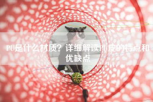 PU是什么材质？详细解读PU皮的特点和优缺点