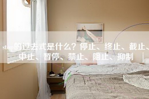 stop的过去式是什么？停止、终止、截止、中止、暂停、禁止、阻止、抑制