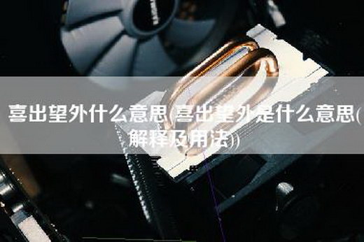 喜出望外什么意思(喜出望外是什么意思(解释及用法))