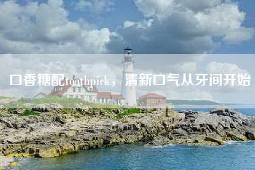 口香糖配toothpick，清新口气从牙间开始