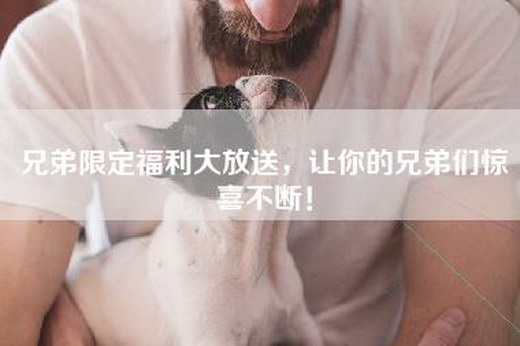 兄弟限定福利大放送，让你的兄弟们惊喜不断！