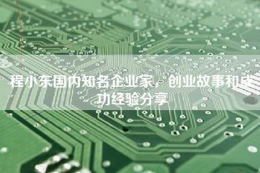 程小东国内知名企业家，创业故事和成功经验分享
