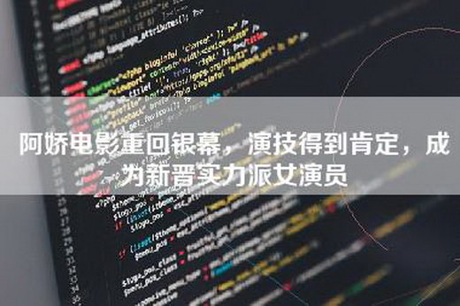 阿娇电影重回银幕，演技得到肯定，成为新晋实力派女演员