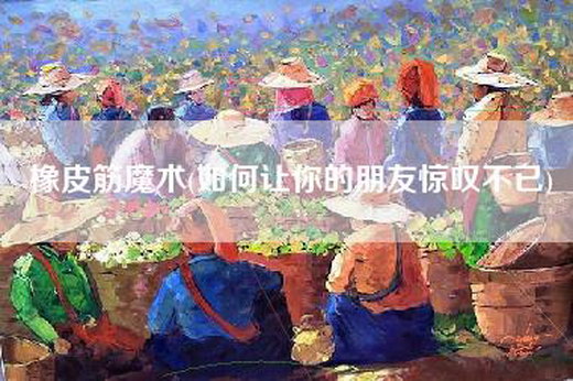 橡皮筋魔术(如何让你的朋友惊叹不已)