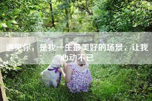 遇见你，是我一生最美好的场景，让我心动不已