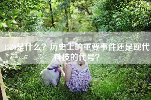1520是什么？历史上的重要事件还是现代科技的代号？