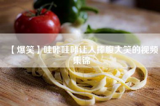 【爆笑】哇咔哇咔让人捧腹大笑的视频集锦