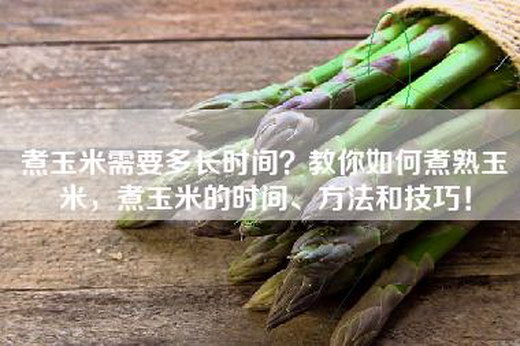 煮玉米需要多长时间？教你如何煮熟玉米，煮玉米的时间、方法和技巧！