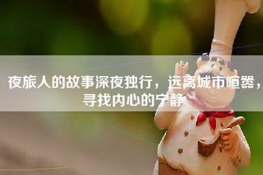 夜旅人的故事深夜独行，远离城市喧嚣，寻找内心的宁静