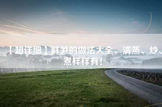 【超详细】鲜笋的做法大全，清蒸、炒、煮样样有！