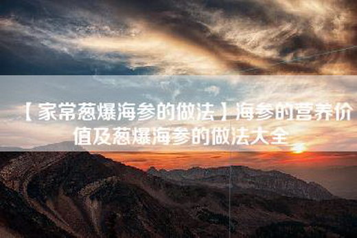 【家常葱爆海参的做法】海参的营养价值及葱爆海参的做法大全