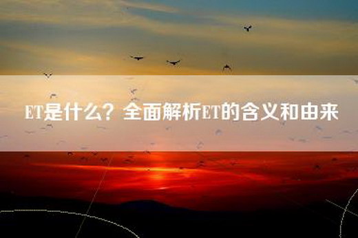ET是什么？全面解析ET的含义和由来