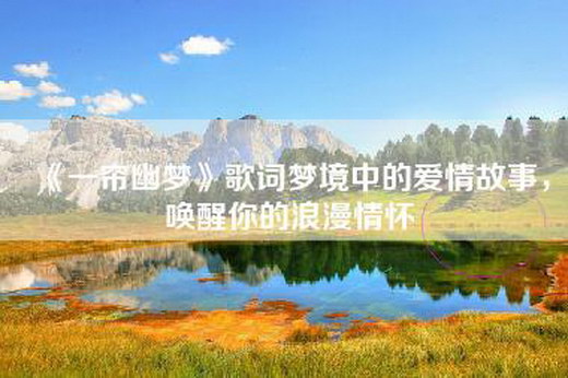 《一帘幽梦》歌词梦境中的爱情故事，唤醒你的浪漫情怀