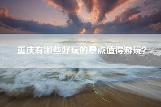 重庆有哪些好玩的景点值得游玩？