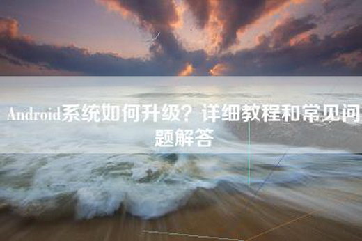 Android系统如何升级？详细教程和常见问题解答